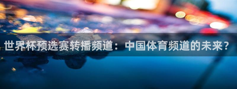 世界杯2026比賽時(shí)間表：世界杯預(yù)選賽轉(zhuǎn)播頻道：中國(guó)體育頻道的未來(lái)？